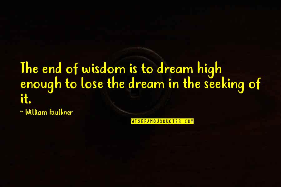 Juiced Quotes By William Faulkner: The end of wisdom is to dream high