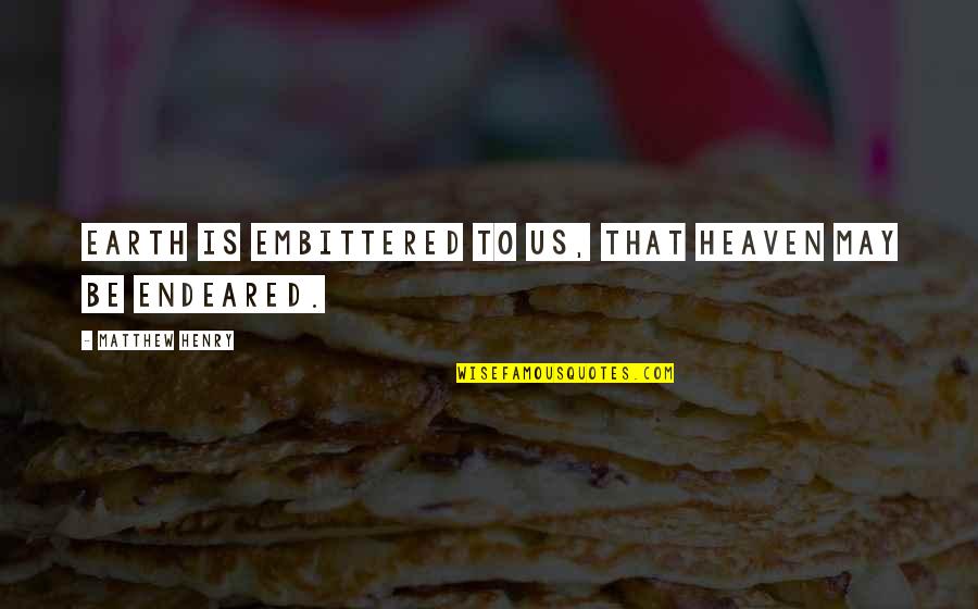 Juiceman Quotes By Matthew Henry: Earth is embittered to us, that heaven may Juiceman Quotes By Matthew Henry: Earth is embittered to us, that heaven may