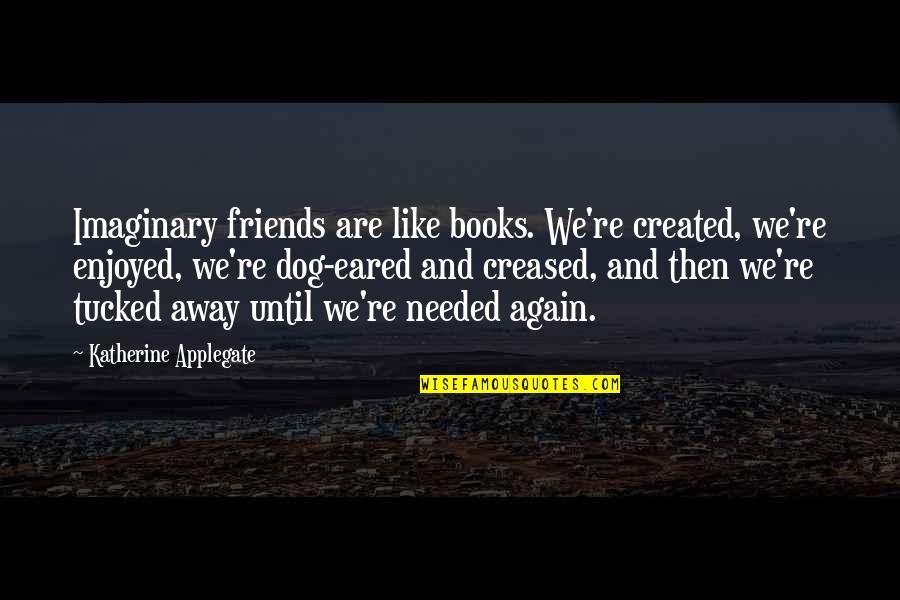 Juices For Weight Quotes By Katherine Applegate: Imaginary friends are like books. We're created, we're