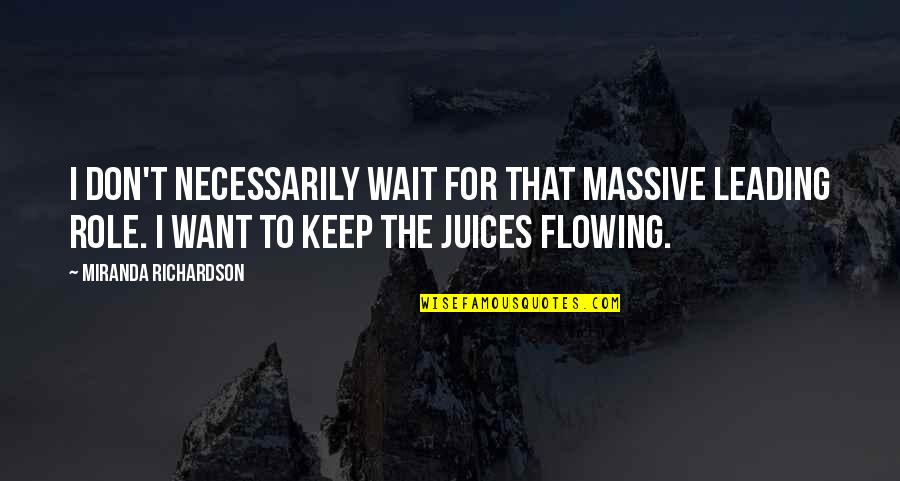 Juices Quotes By Miranda Richardson: I don't necessarily wait for that massive leading