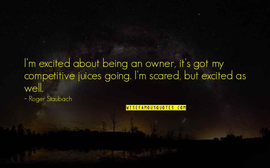 Juices Quotes By Roger Staubach: I'm excited about being an owner, it's got