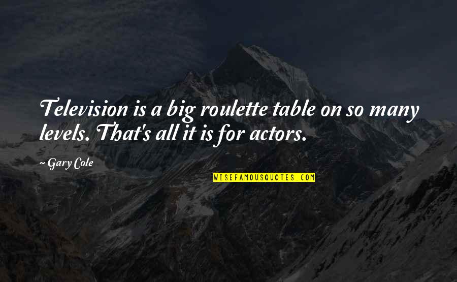 Juiceys Quotes By Gary Cole: Television is a big roulette table on so
