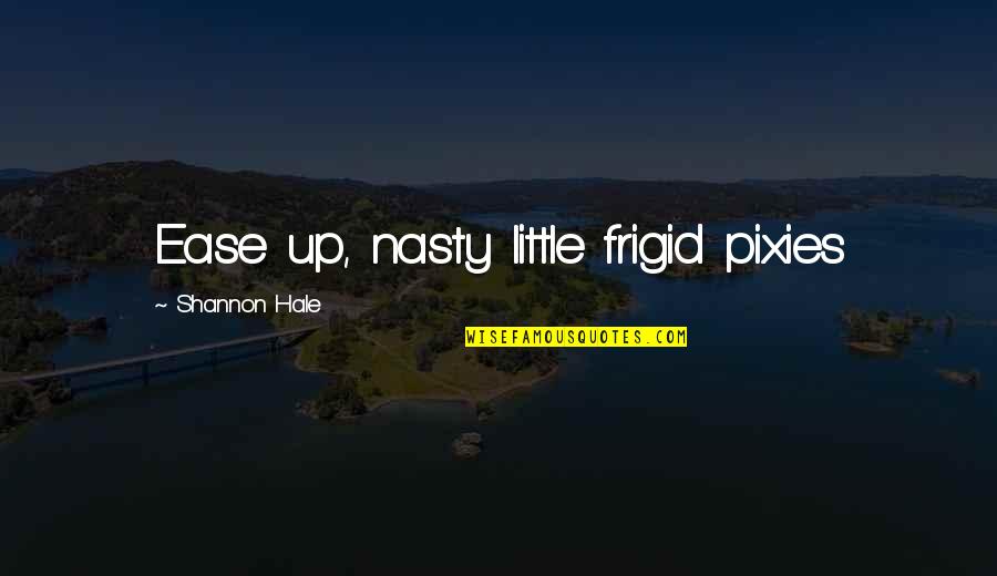 Juiceyz Quotes By Shannon Hale: Ease up, nasty little frigid pixies Juiceyz Quotes By Shannon Hale: Ease up, nasty little frigid pixies