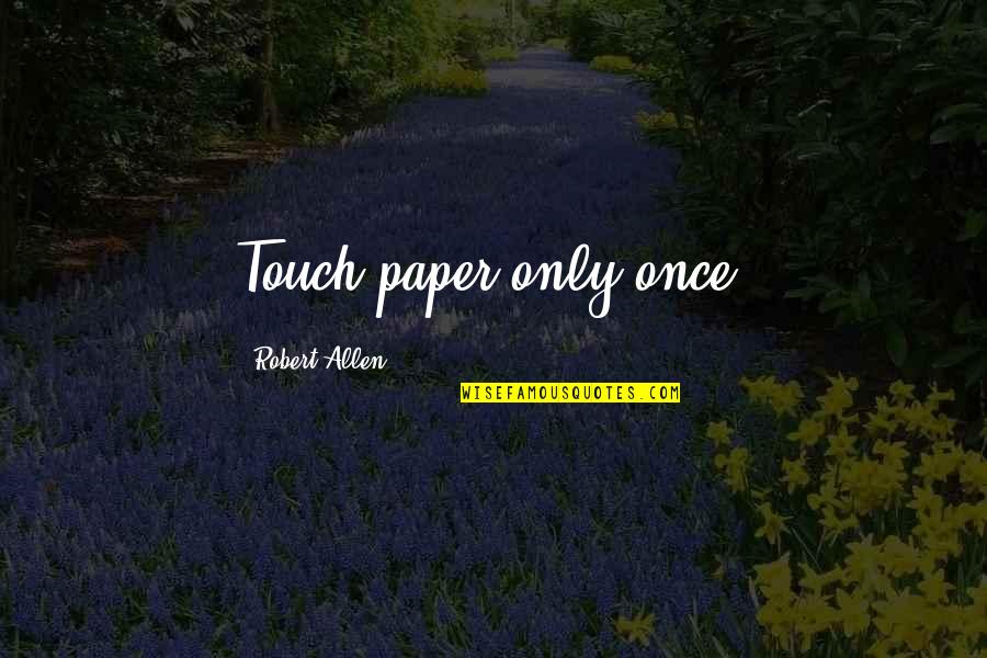 Juicier Than Quotes By Robert Allen: Touch paper only once. Juicier Than Quotes By Robert Allen: Touch paper only once.