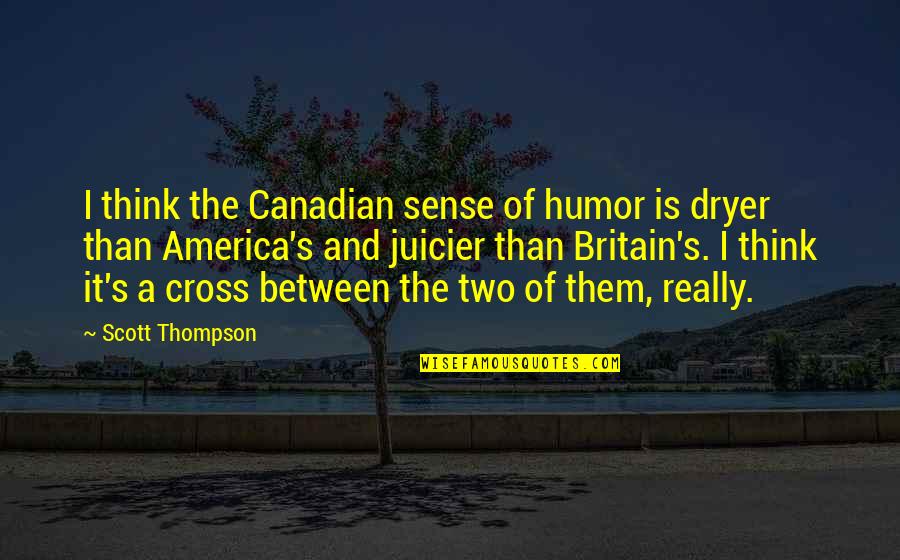 Juicier Than Quotes By Scott Thompson: I think the Canadian sense of humor is Juicier Than Quotes By Scott Thompson: I think the Canadian sense of humor is