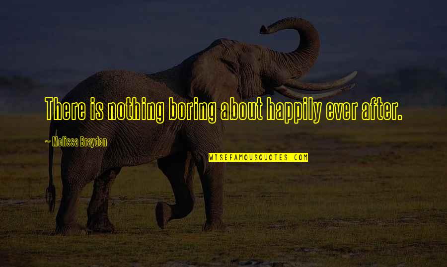 Juiciness Quotes By Melissa Brayden: There is nothing boring about happily ever after.