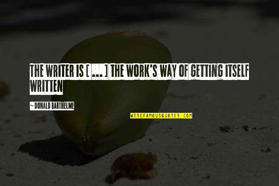 Juicing Quotes By Donald Barthelme: The writer is [ ... ] the work's