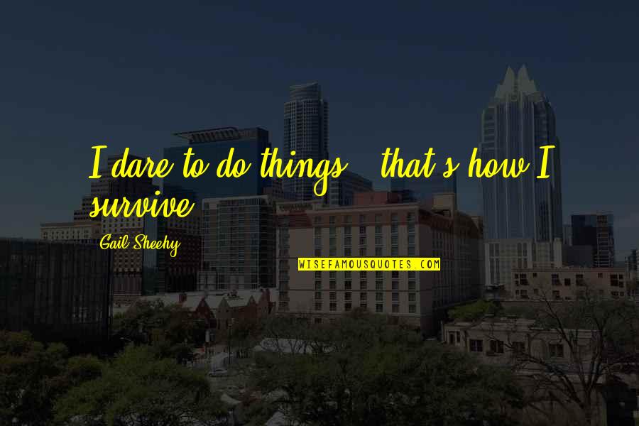 Juicio Definicion Quotes By Gail Sheehy: I dare to do things - that's how Juicio Definicion Quotes By Gail Sheehy: I dare to do things - that's how