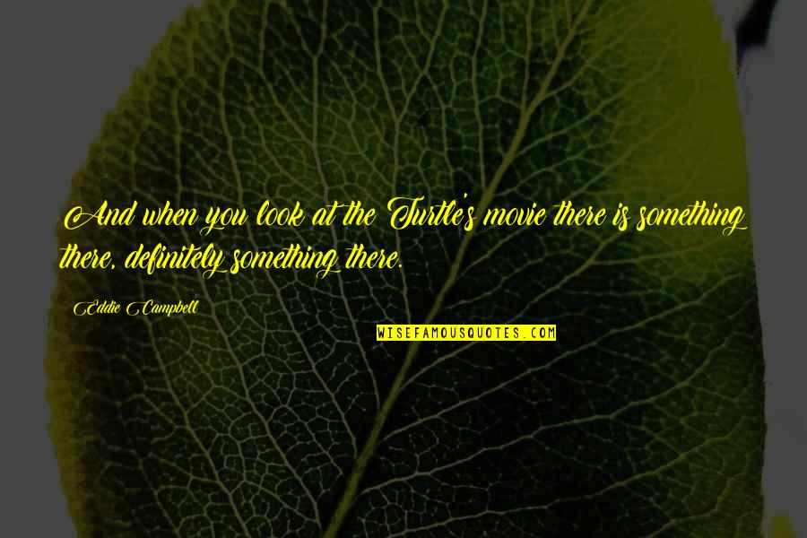 Juiciosa Definicion Quotes By Eddie Campbell: And when you look at the Turtle's movie Juiciosa Definicion Quotes By Eddie Campbell: And when you look at the Turtle's movie