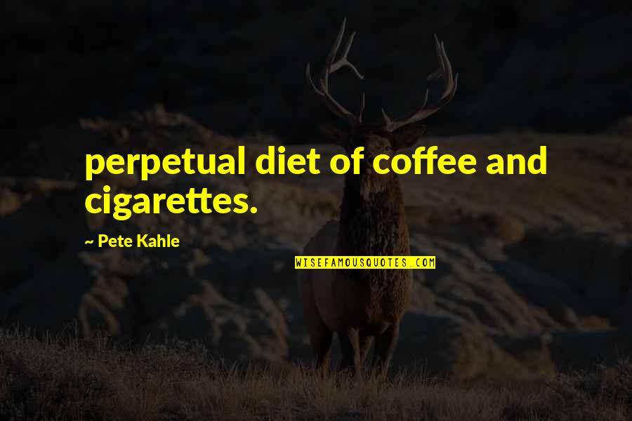 Juiciosas Quotes By Pete Kahle: perpetual diet of coffee and cigarettes.
