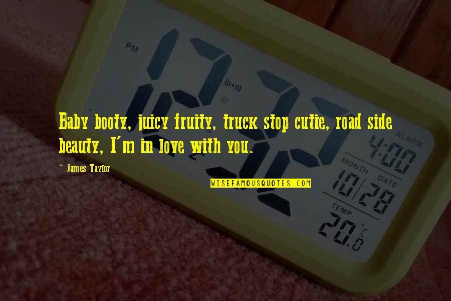 Juicy J Love Quotes By James Taylor: Baby booty, juicy fruity, truck stop cutie, road