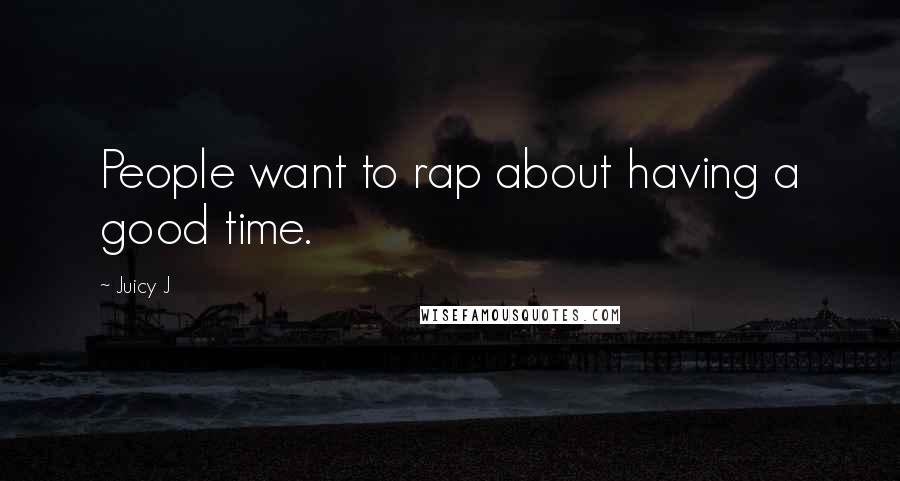 Juicy J quotes: People want to rap about having a good time.