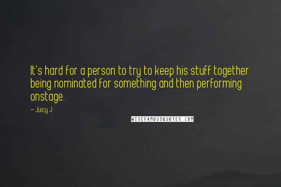 Juicy J quotes: It's hard for a person to try to keep his stuff together being nominated for something and then performing onstage. Juicy J quotes: It's hard for a person to try to keep his stuff together being nominated for something and then performing onstage.