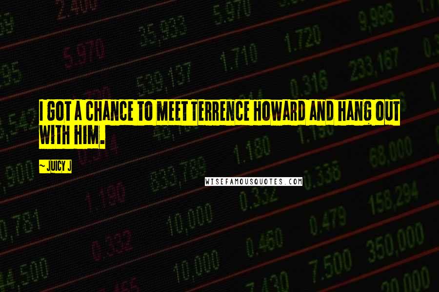 Juicy J quotes: I got a chance to meet Terrence Howard and hang out with him.