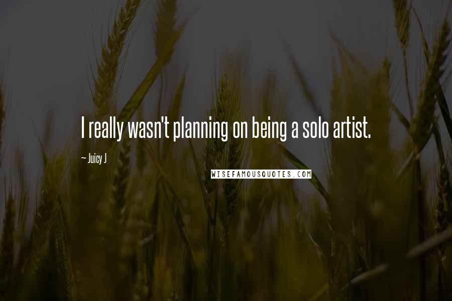 Juicy J quotes: I really wasn't planning on being a solo artist.