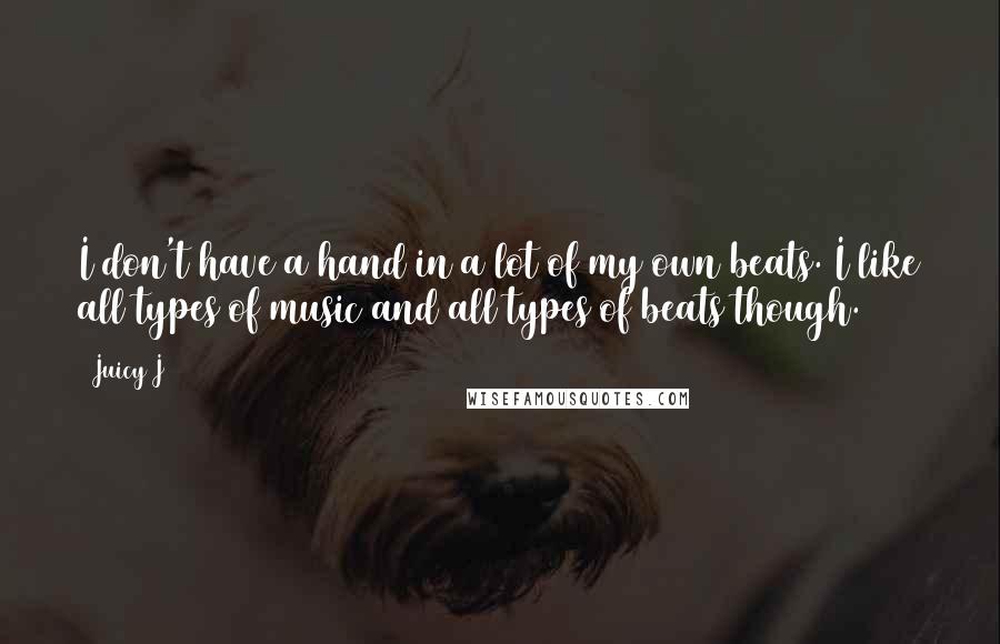 Juicy J quotes: I don't have a hand in a lot of my own beats. I like all types of music and all types of beats though. Juicy J quotes: I don't have a hand in a lot of my own beats. I like all types of music and all types of beats though.