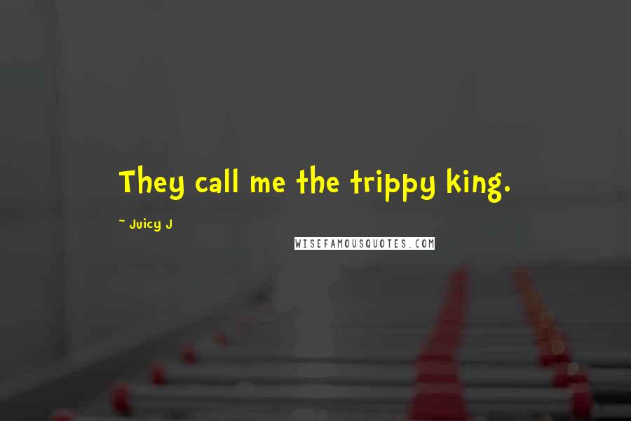 Juicy J quotes: They call me the trippy king.