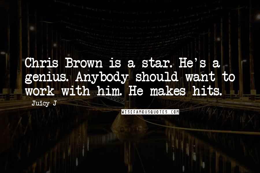 Juicy J quotes: Chris Brown is a star. He's a genius. Anybody should want to work with him. He makes hits.