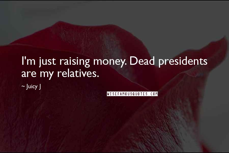 Juicy J quotes: I'm just raising money. Dead presidents are my relatives.