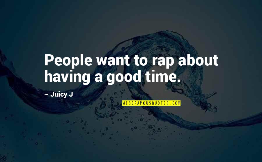 Juicy J Quotes By Juicy J: People want to rap about having a good