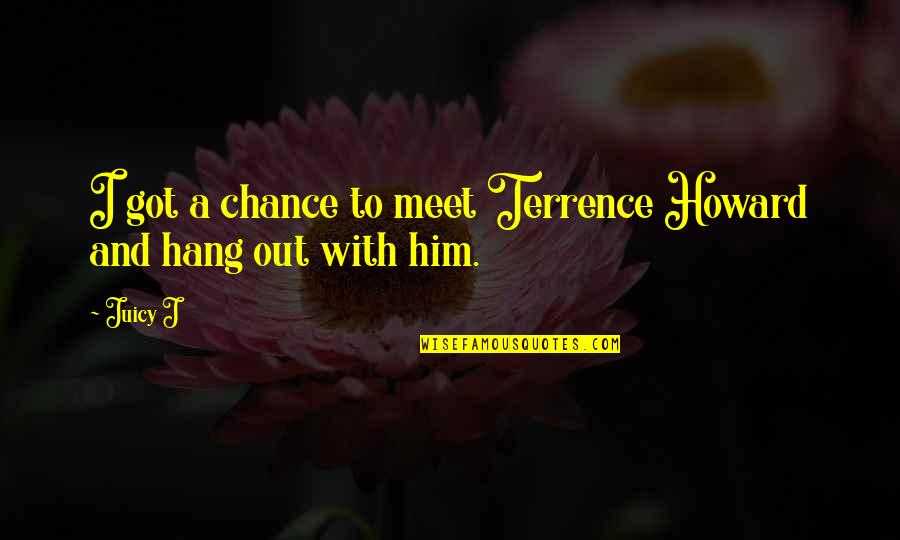 Juicy J Quotes By Juicy J: I got a chance to meet Terrence Howard