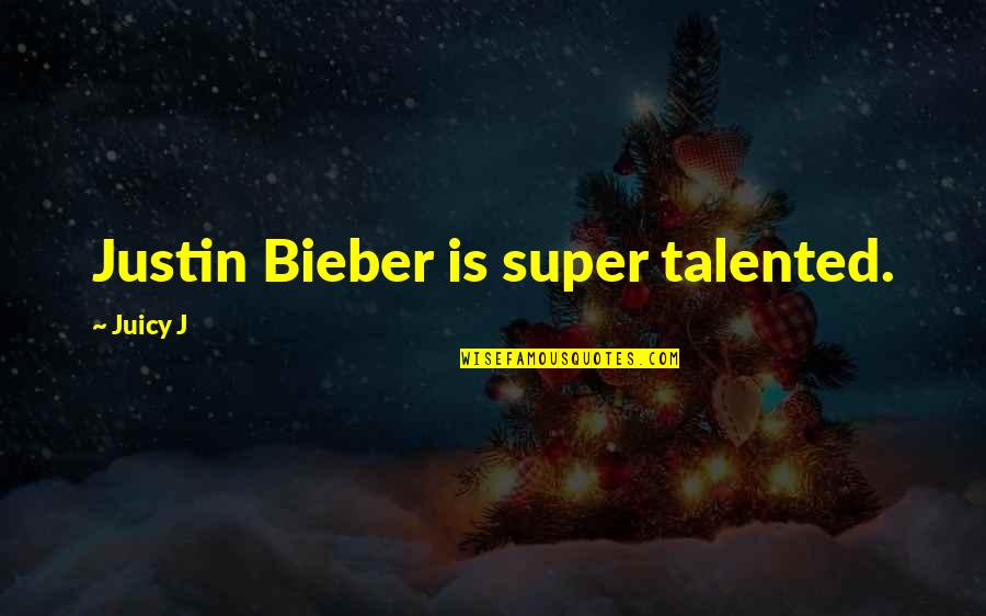 Juicy J Quotes By Juicy J: Justin Bieber is super talented.