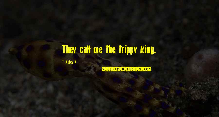 Juicy J Quotes By Juicy J: They call me the trippy king.