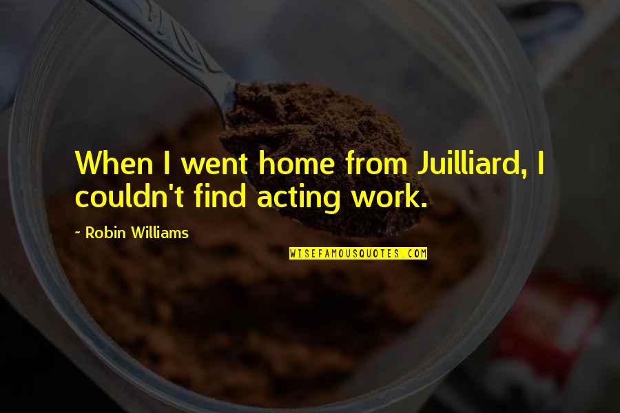 Juilliard Quotes By Robin Williams: When I went home from Juilliard, I couldn't