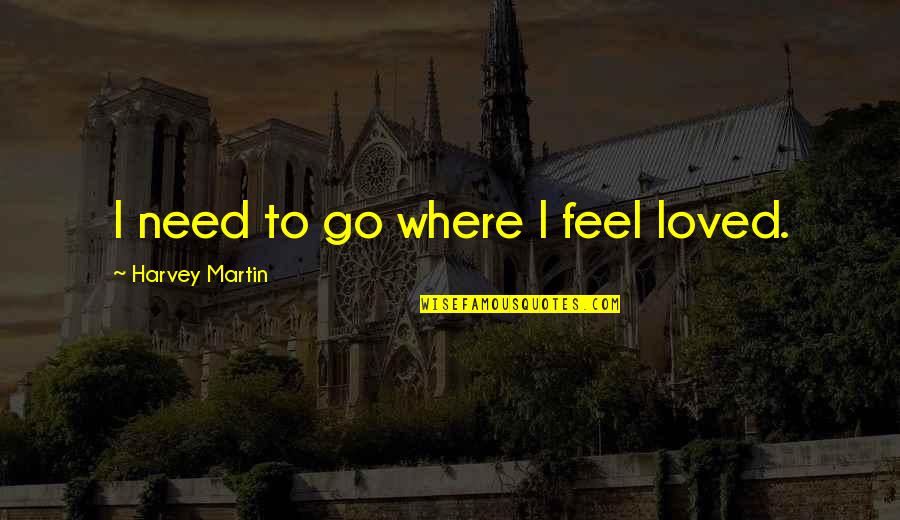 Juin 2020 Quotes By Harvey Martin: I need to go where I feel loved. Juin 2020 Quotes By Harvey Martin: I need to go where I feel loved.