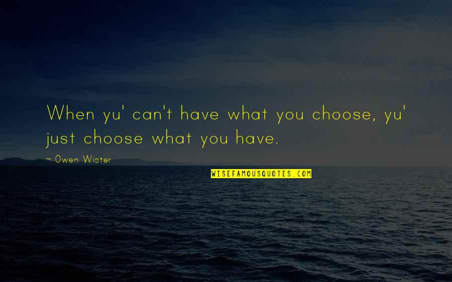 Juizo Quotes By Owen Wister: When yu' can't have what you choose, yu'