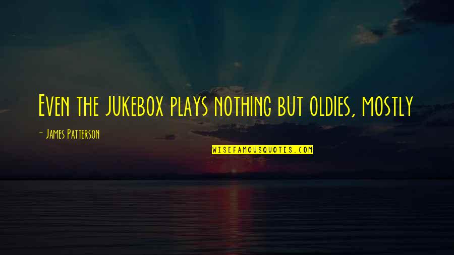 Jukebox Quotes By James Patterson: Even the jukebox plays nothing but oldies, mostly