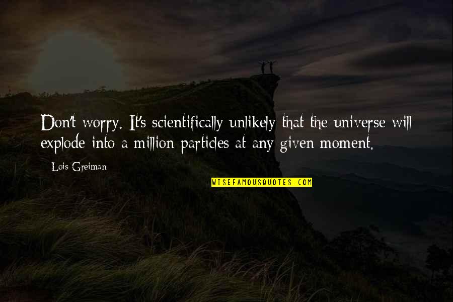 Jukich Quotes By Lois Greiman: Don't worry. It's scientifically unlikely that the universe Jukich Quotes By Lois Greiman: Don't worry. It's scientifically unlikely that the universe