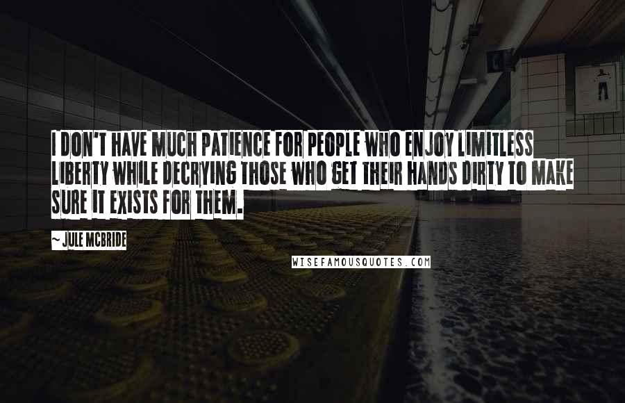 Jule McBride quotes: I don't have much patience for people who enjoy limitless liberty while decrying those who get their hands dirty to make sure it exists for them.