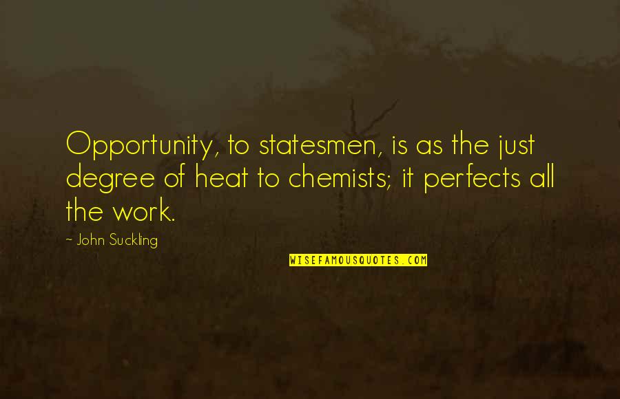 Julee Ireland Quotes By John Suckling: Opportunity, to statesmen, is as the just degree Julee Ireland Quotes By John Suckling: Opportunity, to statesmen, is as the just degree