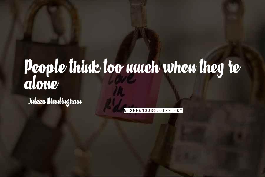 Juleen Brantingham quotes: People think too much when they're alone.