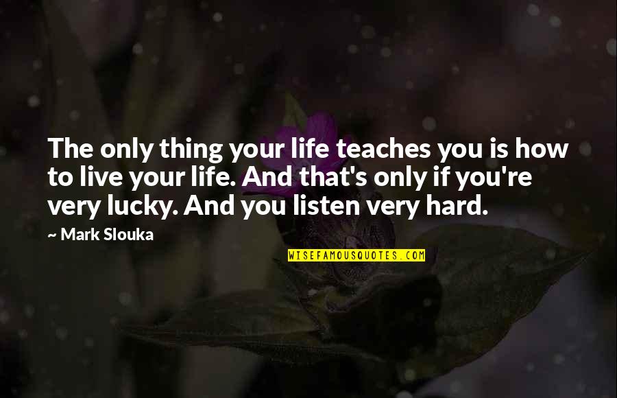 Julene Good Quotes By Mark Slouka: The only thing your life teaches you is Julene Good Quotes By Mark Slouka: The only thing your life teaches you is