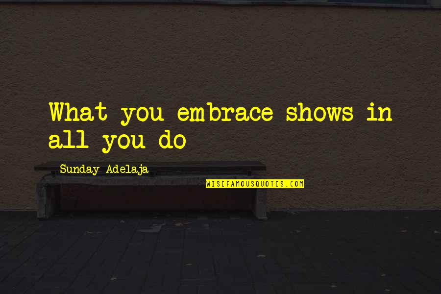Julene Good Quotes By Sunday Adelaja: What you embrace shows in all you do Julene Good Quotes By Sunday Adelaja: What you embrace shows in all you do