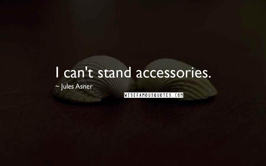 Jules Asner quotes: I can't stand accessories.