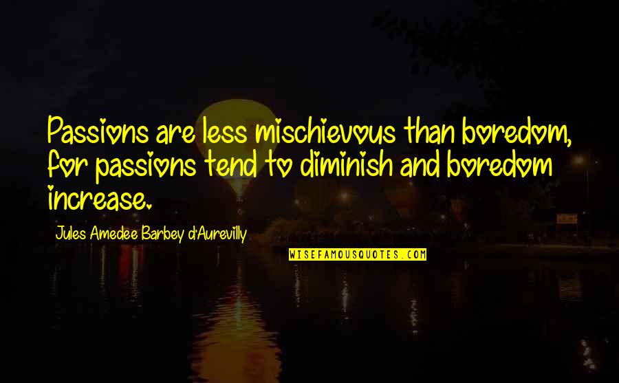 Jules Barbey D'aurevilly Quotes By Jules Amedee Barbey D'Aurevilly: Passions are less mischievous than boredom, for passions