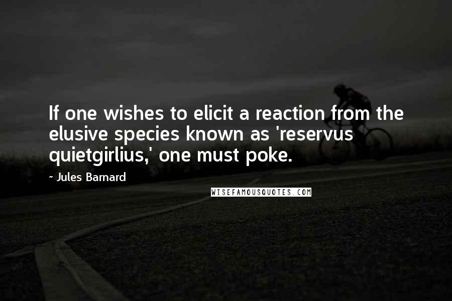 Jules Barnard quotes: If one wishes to elicit a reaction from the elusive species known as 'reservus quietgirlius,' one must poke.