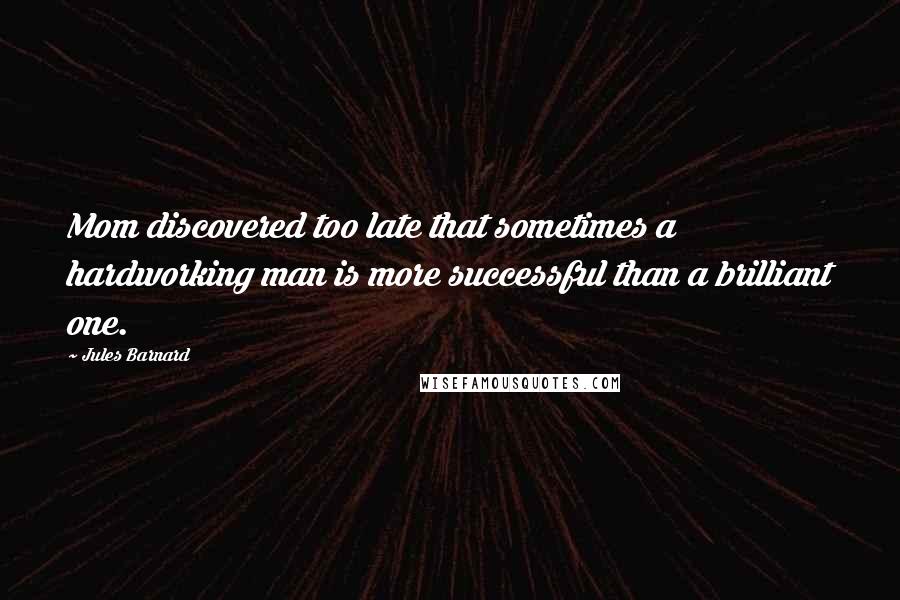 Jules Barnard quotes: Mom discovered too late that sometimes a hardworking man is more successful than a brilliant one.