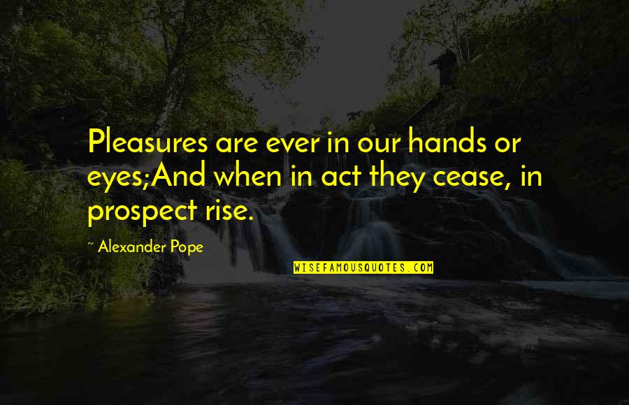 Jules Carlysle Quotes By Alexander Pope: Pleasures are ever in our hands or eyes;And