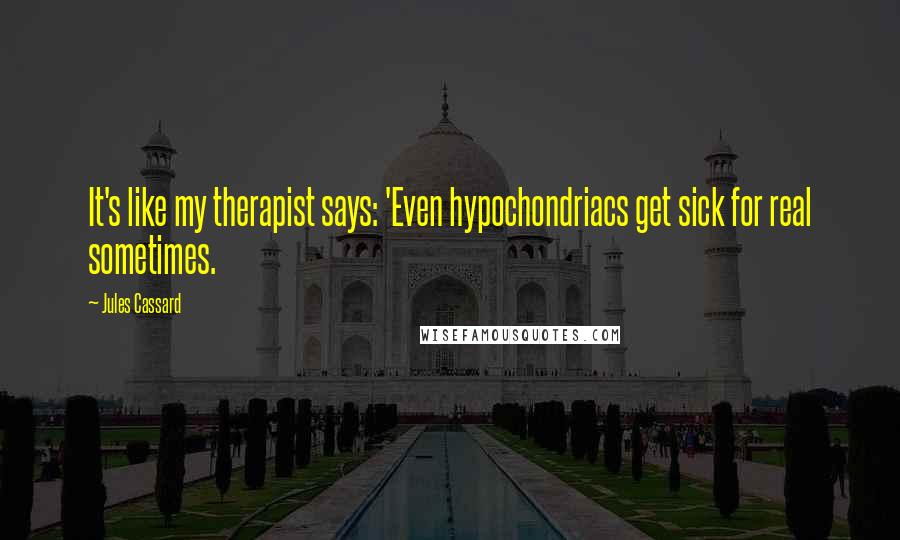 Jules Cassard quotes: It's like my therapist says: 'Even hypochondriacs get sick for real sometimes.
