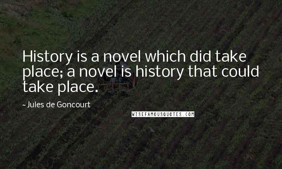 Jules De Goncourt quotes: History is a novel which did take place; a novel is history that could take place.