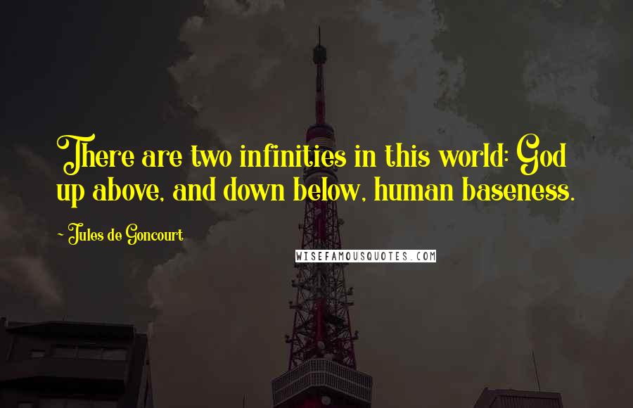 Jules De Goncourt quotes: There are two infinities in this world: God up above, and down below, human baseness.