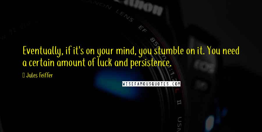 Jules Feiffer quotes: Eventually, if it's on your mind, you stumble on it. You need a certain amount of luck and persistence.