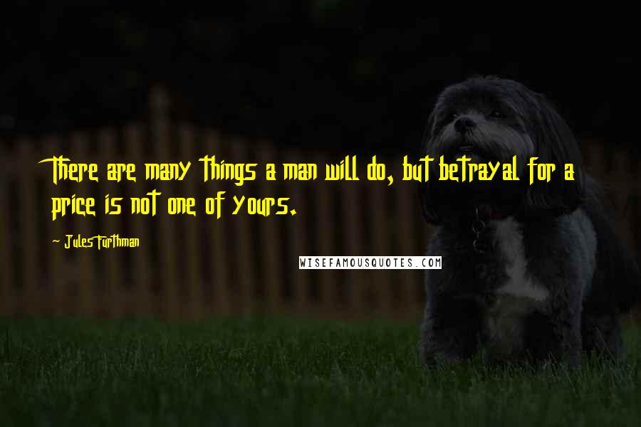 Jules Furthman quotes: There are many things a man will do, but betrayal for a price is not one of yours.