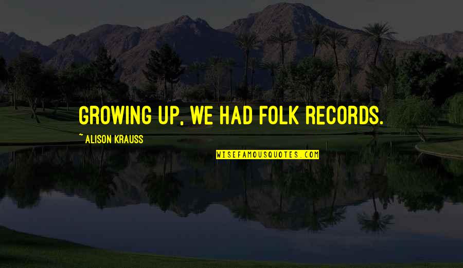 Jules Gentry Quotes By Alison Krauss: Growing up, we had folk records. Jules Gentry Quotes By Alison Krauss: Growing up, we had folk records.