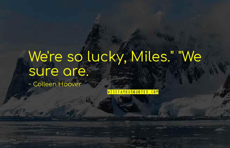Jules Gentry Quotes By Colleen Hoover: We're so lucky, Miles." "We sure are. Jules Gentry Quotes By Colleen Hoover: We're so lucky, Miles." "We sure are.