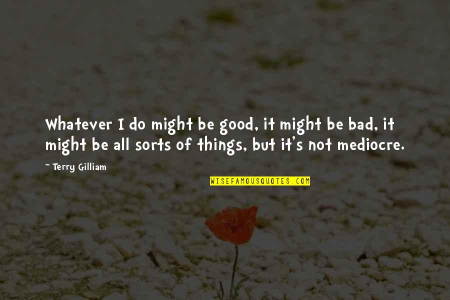 Jules Gentry Quotes By Terry Gilliam: Whatever I do might be good, it might Jules Gentry Quotes By Terry Gilliam: Whatever I do might be good, it might
